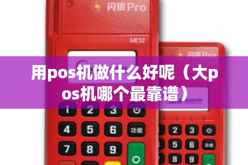 用pos机做什么好呢（大pos机哪个最靠谱）