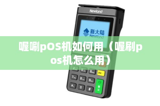 喔唰pOS机如何用（喔刷pos机怎么用）