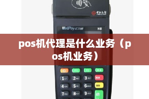 pos机代理是什么业务（pos机业务）