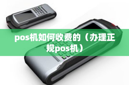 pos机如何收费的（办理正规pos机）