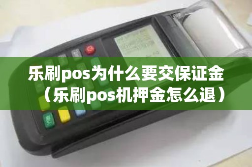 乐刷pos为什么要交保证金（乐刷pos机押金怎么退）