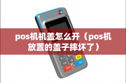 pos机机盖怎么开（pos机放置的盖子摔坏了）