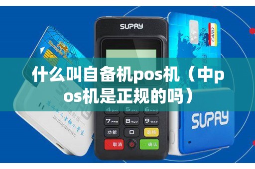什么叫自备机pos机（中pos机是正规的吗）