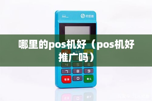 哪里的pos机好（pos机好推广吗）