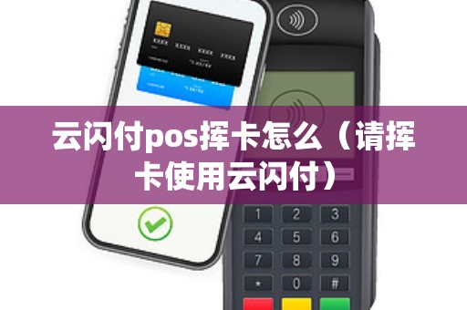 云闪付pos挥卡怎么（请挥卡使用云闪付）