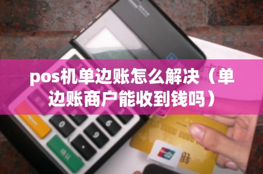 pos机单边账怎么解决（单边账商户能收到钱吗）