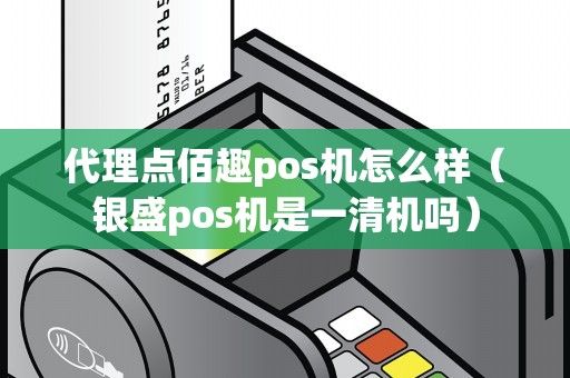 代理点佰趣pos机怎么样（银盛pos机是一清机吗）