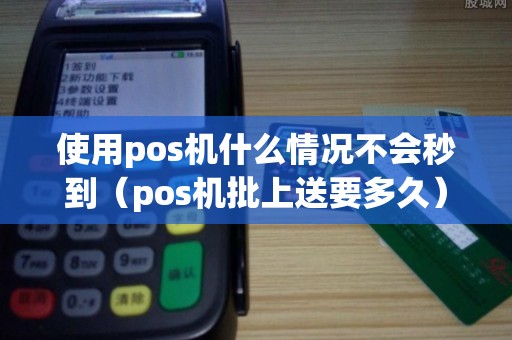使用pos机什么情况不会秒到（pos机批上送要多久）
