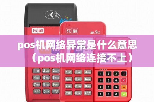 pos机网络异常是什么意思（pos机网络连接不上）