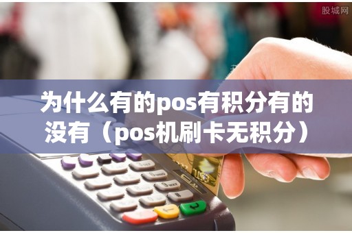 为什么有的pos有积分有的没有（pos机刷卡无积分）
