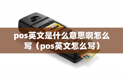 pos英文是什么意思啊怎么写（pos英文怎么写）