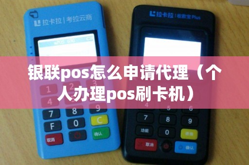 银联pos怎么申请代理（个人办理pos刷卡机）
