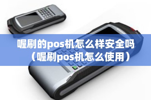 喔刷的pos机怎么样安全吗（喔刷pos机怎么使用）
