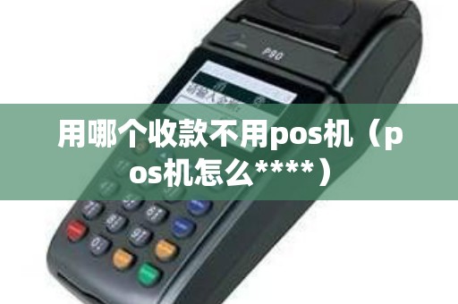 用哪个收款不用pos机（pos机怎么****）