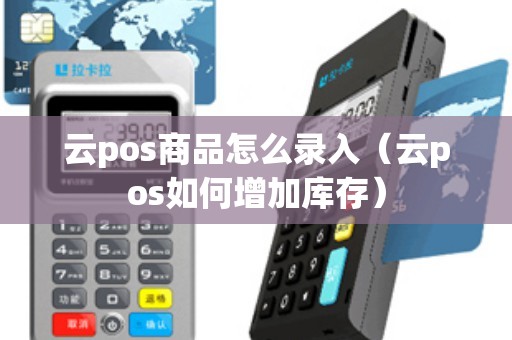 云pos商品怎么录入（云pos如何增加库存）