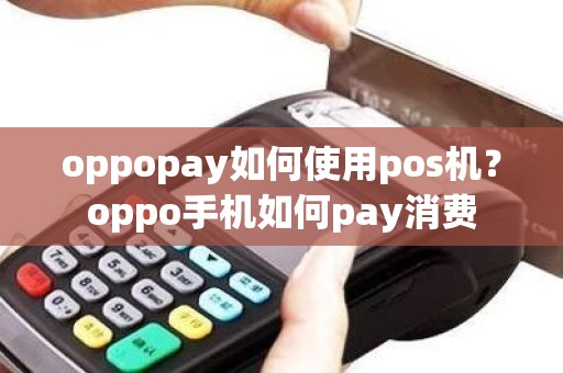 oppopay如何使用pos机?oppo手机如何pay消费 oppopay如何使用pos机?oppo手机如何pay消费