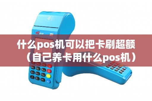 什么pos机可以把卡刷超额（自己养卡用什么pos机）