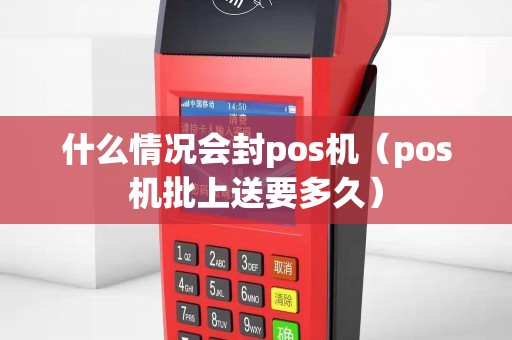 什么情况会封pos机（pos机批上送要多久）