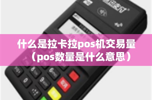什么是拉卡拉pos机交易量（pos数量是什么意思）