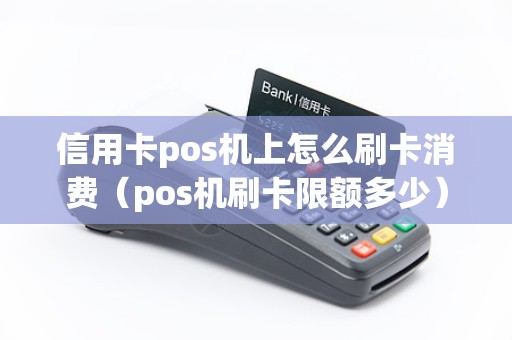 信用卡pos机上怎么刷卡消费（pos机刷卡限额多少）