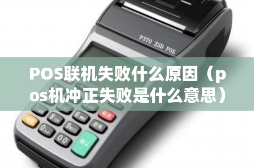 POS联机失败什么原因（pos机冲正失败是什么意思）