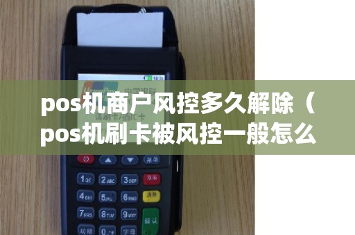 pos机商户风控多久解除（pos机刷卡被风控一般怎么解决）