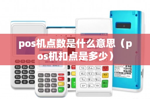 pos机点数是什么意思（pos机扣点是多少）