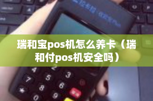 瑞和宝pos机怎么养卡（瑞和付pos机安全吗）