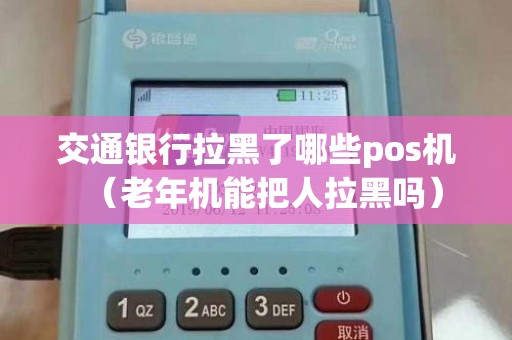 交通银行拉黑了哪些pos机（老年机能把人拉黑吗）