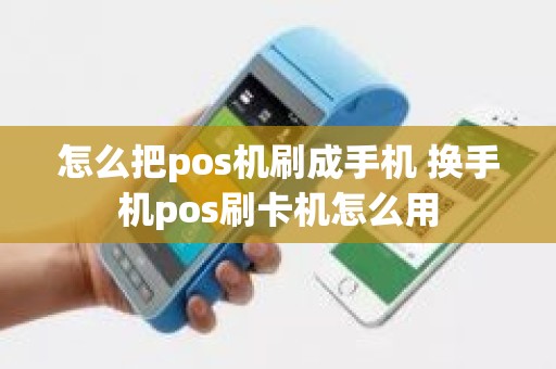 怎么把pos机刷成手机 换手机pos刷卡机怎么用 怎么把pos机刷成手机 换手机pos刷卡机怎么用