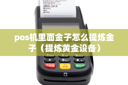 pos机里面金子怎么提炼金子（提炼黄金设备）