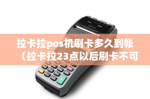 拉卡拉pos机刷卡多久到帐（拉卡拉23点以后刷卡不可提）