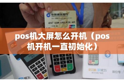 pos机大屏怎么开机（pos机开机一直初始化）