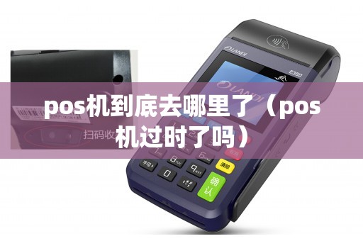 pos机到底去哪里了（pos机过时了吗）