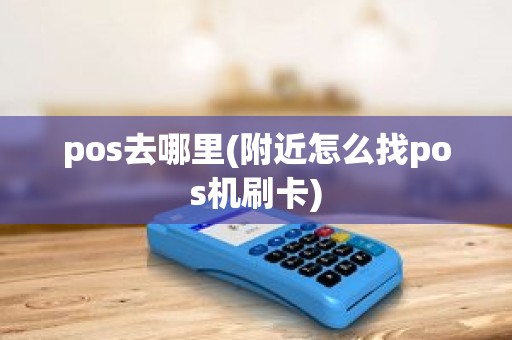 pos去哪里(附近怎么找pos机刷卡)
