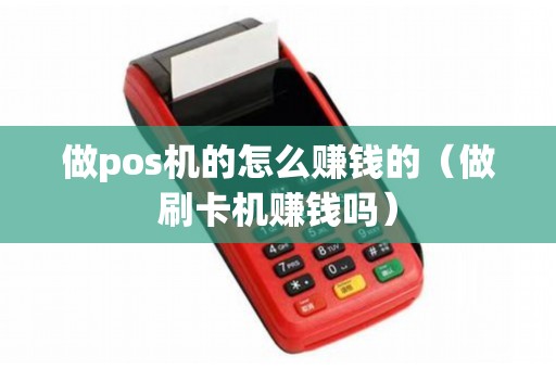 做pos机的怎么赚钱的（做刷卡机赚钱吗）