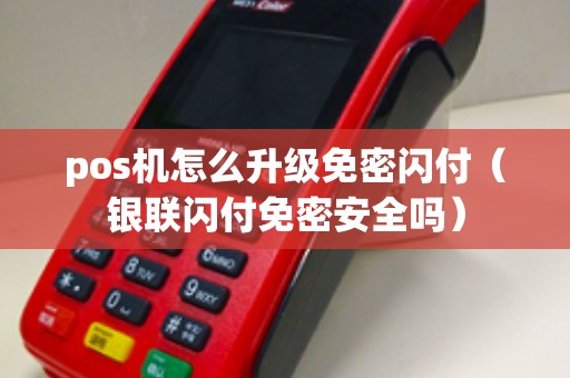 pos机怎么升级免密闪付（银联闪付免密安全吗）