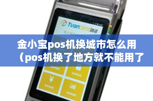 金小宝pos机换城市怎么用（pos机换了地方就不能用了）