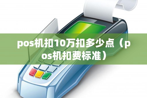 pos机扣10万扣多少点（pos机扣费标准）
