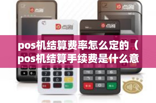 pos机结算费率怎么定的（pos机结算手续费是什么意思）