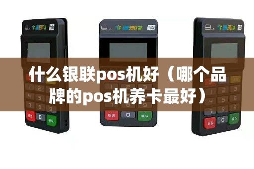 什么银联pos机好（哪个品牌的pos机养卡最好）