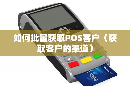 如何批量获取POS客户（获取客户的渠道）