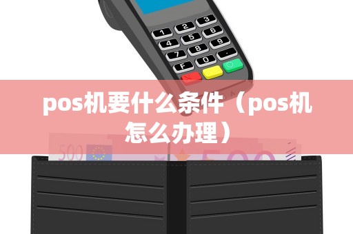 pos机要什么条件（pos机怎么办理）