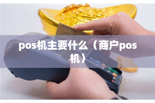 pos机主要什么（商户pos机）