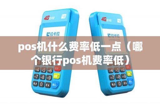 pos机什么费率低一点（哪个银行pos机费率低）