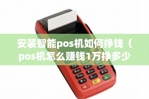 安装智能pos机如何挣钱（pos机怎么赚钱1万挣多少）