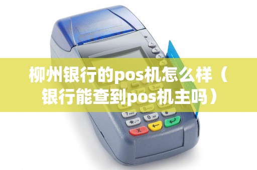 柳州银行的pos机怎么样（银行能查到pos机主吗）