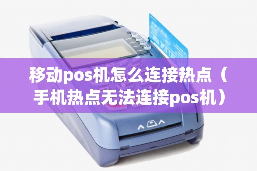 移动pos机怎么连接热点（手机热点无法连接pos机）
