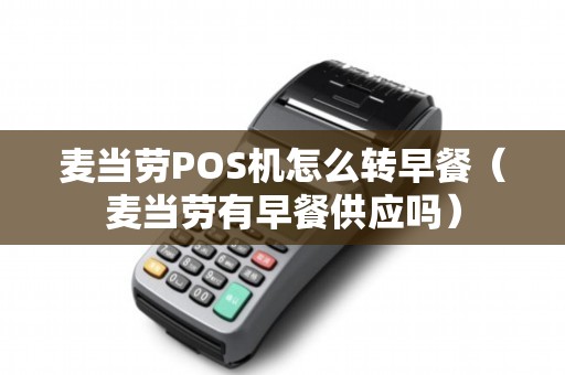 麦当劳POS机怎么转早餐（麦当劳有早餐供应吗）