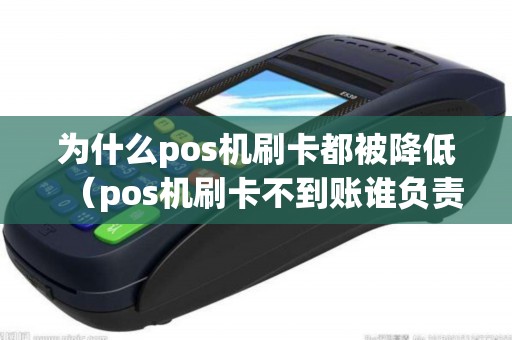 为什么pos机刷卡都被降低（pos机刷卡不到账谁负责）